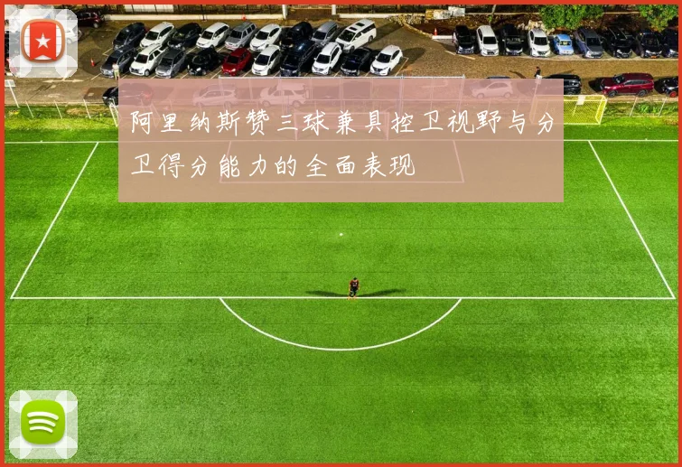 阿里纳斯赞三球兼具控卫视野与分卫得分能力的全面表现