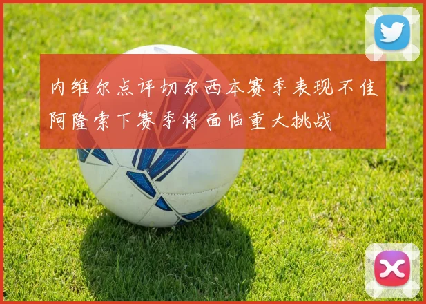 内维尔点评切尔西本赛季表现不佳阿隆索下赛季将面临重大挑战