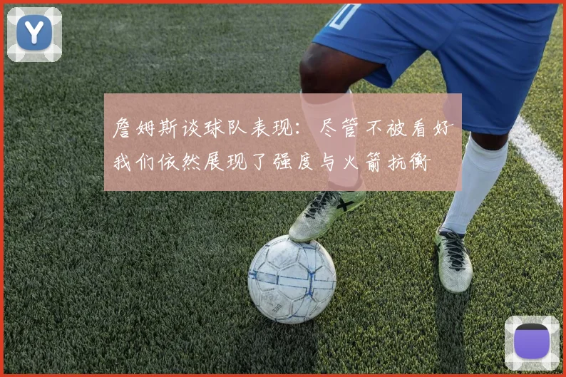 詹姆斯谈球队表现：尽管不被看好我们依然展现了强度与火箭抗衡
