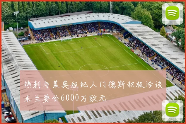 热刺与莱奥经纪人门德斯积极洽谈米兰要价6000万欧元